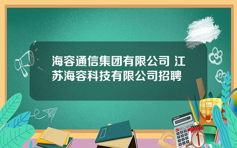 海容通信集团有限公司 江苏海容科技有限公司招聘